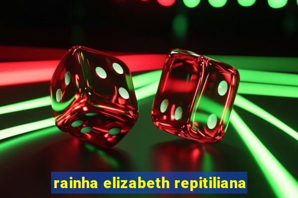 rainha elizabeth repitiliana